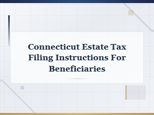 Connecticut Estate Tax Filing Guide for Beneficiaries