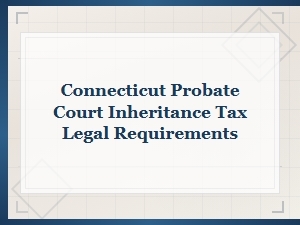 Connecticut Inheritance Tax: Probate Court Requirements