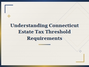 Connecticut Estate Tax Threshold Requirements Guide