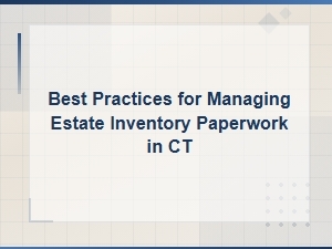 Managing Estate Inventory Paperwork in Connecticut