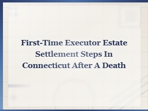 Executor's Guide to Estate Settlement in Connecticut